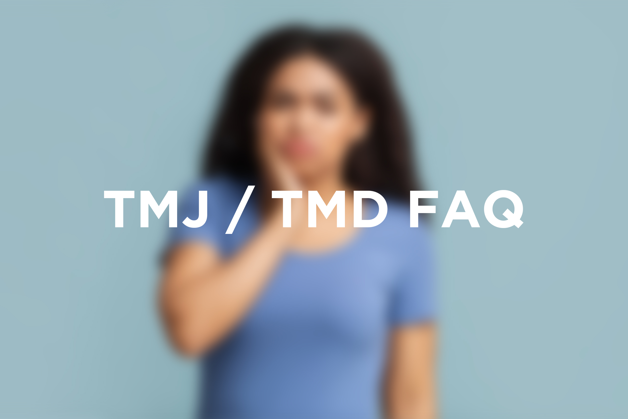 TMJ Disorder / TMD FAQ